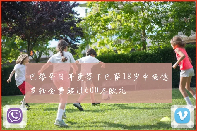 巴黎圣日耳曼签下巴萨18岁中场德罗转会费超过600万欧元