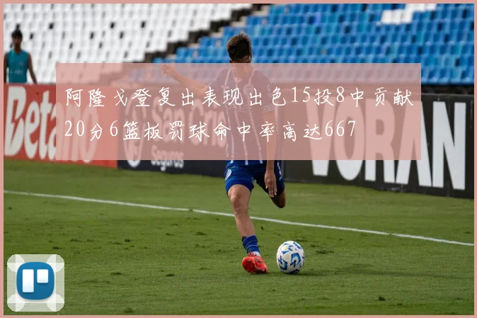 阿隆戈登复出表现出色15投8中贡献20分6篮板罚球命中率高达667