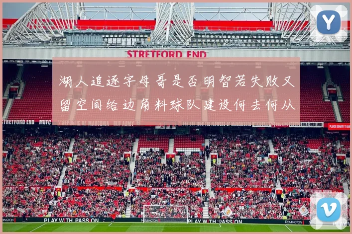 湖人追逐字母哥是否明智若失败又留空间给边角料球队建设何去何从