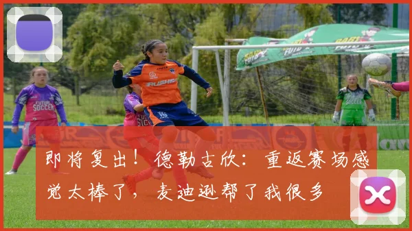 即将复出！德勒古欣：重返赛场感觉太棒了，麦迪逊帮了我很多