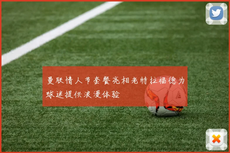 曼联情人节套餐亮相老特拉福德为球迷提供浪漫体验