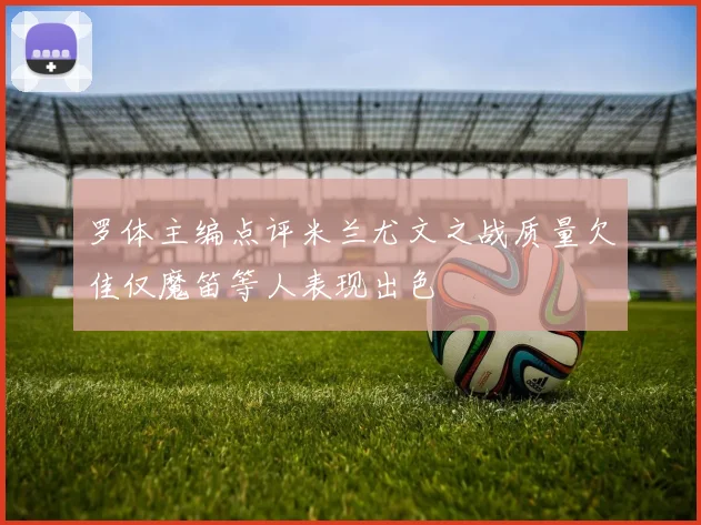 罗体主编点评米兰尤文之战质量欠佳仅魔笛等人表现出色