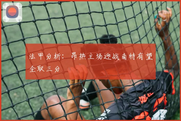 法甲分析：昂热主场迎战南特有望全取三分