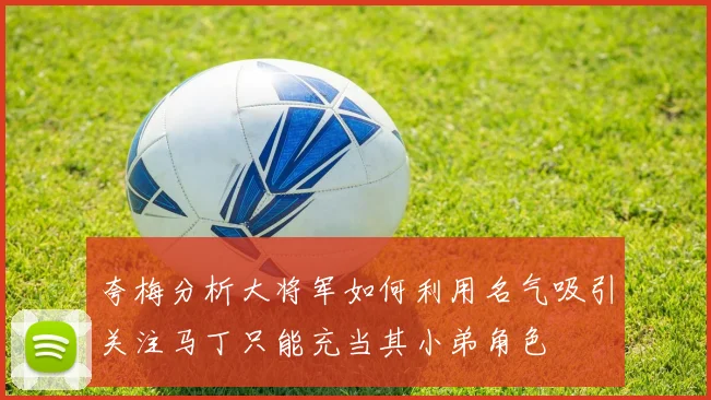 夸梅分析大将军如何利用名气吸引关注马丁只能充当其小弟角色