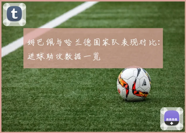 姆巴佩与哈兰德国家队表现对比：进球助攻数据一览