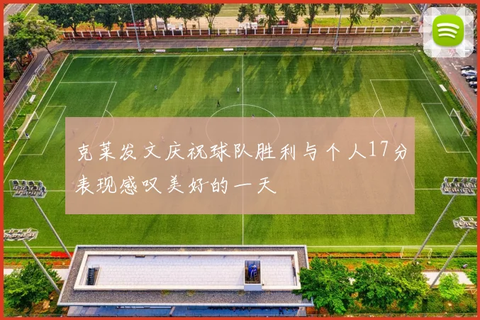 克莱发文庆祝球队胜利与个人17分表现感叹美好的一天