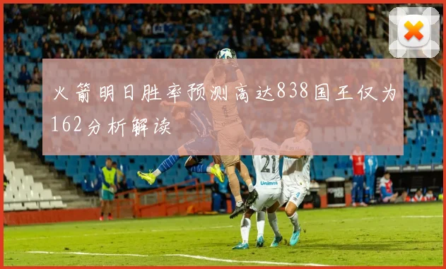 火箭明日胜率预测高达838国王仅为162分析解读